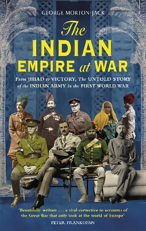 Indian Empire At War: From Jihad to Victory, The Untold Story of the Indian Army in the First World War hind ja info | Elulooraamatud, biograafiad, memuaarid | kaup24.ee