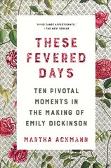 These Fevered Days: Ten Pivotal Moments in the Making of Emily Dickinson цена и информация | Биографии, автобиогафии, мемуары | kaup24.ee