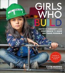 Girls Who Build: Inspiring Curiosity and Confidence to Make Anything Possible цена и информация | Книги для подростков и молодежи | kaup24.ee