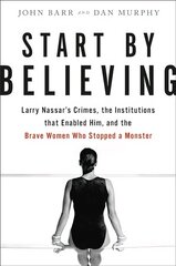 Start by Believing: Larry Nassar's Crimes, the Institutions that Enabled Him, and the Brave Women Who Stopped a Monster цена и информация | Биографии, автобиогафии, мемуары | kaup24.ee