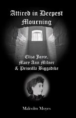 Attired in Deepest Mourning: Eliza Joyce, Mary Ann Milner and Priscilla Biggadike hind ja info | Elulooraamatud, biograafiad, memuaarid | kaup24.ee