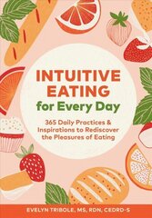 Intuitive Eating for Every Day: 365 Daily Practices & Inspirations to Rediscover the Pleasures of Eating цена и информация | Самоучители | kaup24.ee
