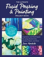Ultimate Fluid Pouring & Painting Project Book: Inspiration and Techniques for using Alcohol Inks, Acrylics, Resin, and more; Create colorful paintings, resin coasters, agate slices, vases, vessels & more цена и информация | Книги об искусстве | kaup24.ee