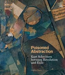 Poisoned Abstraction: Kurt Schwitters between Revolution and Exile hind ja info | Kunstiraamatud | kaup24.ee