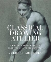 Classical Drawing Atelier - A Complete Course in T raditional Studio Practice: A Contemporary Guide to Traditional Studio Practice International edition hind ja info | Kunstiraamatud | kaup24.ee