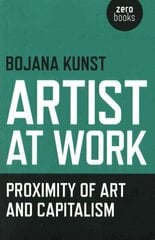 Artist at Work, Proximity of Art and Capitalism цена и информация | Книги об искусстве | kaup24.ee