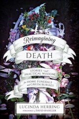 Reimagining Death: Stories and Practical Wisdom for Home Funerals and Green Burials hind ja info | Eneseabiraamatud | kaup24.ee