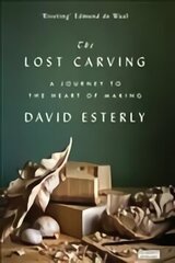 Lost Carving: A Journey to the Heart of Making: A Journey to the Heart of Making hind ja info | Kunstiraamatud | kaup24.ee