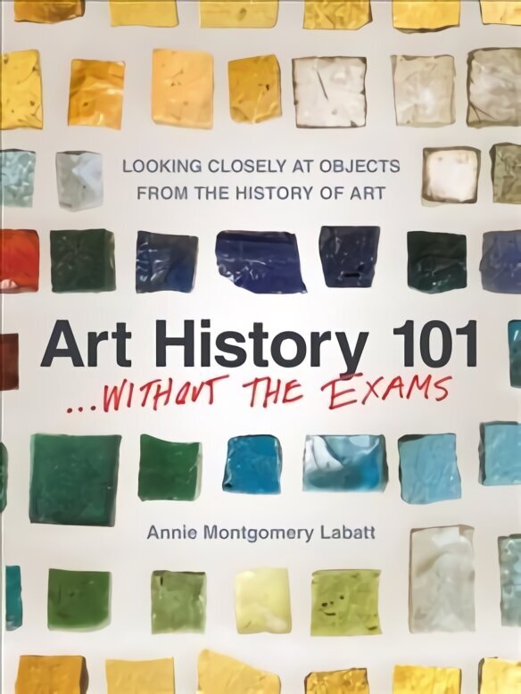 Art History 101... Without the Exams: Looking Closely at Objects from the History of Art hind ja info | Kunstiraamatud | kaup24.ee