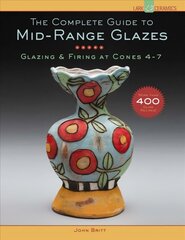 Complete Guide to Mid-Range Glazes: Glazing and Firing at Cones 4-7 цена и информация | Книги об искусстве | kaup24.ee