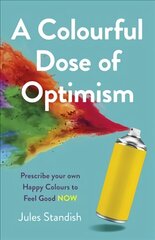 Colourful Dose of Optimism, A: Prescribe your own Happy Colours to Feel Good NOW цена и информация | Самоучители | kaup24.ee