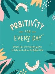 Positivity for Every Day: Simple Tips and Inspiring Quotes to Help You Look on the Bright Side цена и информация | Самоучители | kaup24.ee