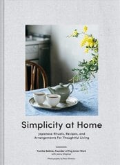 Simplicity at Home: Japanese Rituals, Recipes, and Arrangements for Thoughtful Living hind ja info | Eneseabiraamatud | kaup24.ee