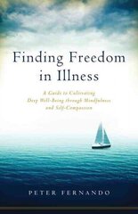 Finding Freedom in Illness: A Guide to Cultivating Deep Well-Being through Mindfulness and Self-Compassion hind ja info | Eneseabiraamatud | kaup24.ee