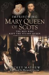 Imprisoning Mary Queen of Scots: The Men Who Kept the Stuart Queen цена и информация | Биографии, автобиогафии, мемуары | kaup24.ee