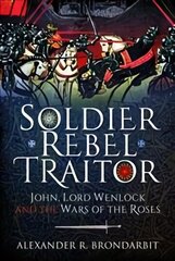 Soldier, Rebel, Traitor: John, Lord Wenlock and the Wars of the Roses hind ja info | Elulooraamatud, biograafiad, memuaarid | kaup24.ee