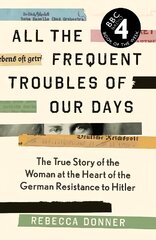 All the Frequent Troubles of Our Days: The True Story of the Woman at the Heart of the German Resistance to Hitler Main цена и информация | Исторические книги | kaup24.ee