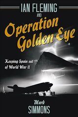 Ian Fleming and Operation Golden Eye: Keeping Spain out of World War II цена и информация | Исторические книги | kaup24.ee