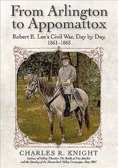 From Arlington to Appomattox: Robert E. Lee's Civil War, Day by Day, 1861-1865 hind ja info | Ajalooraamatud | kaup24.ee