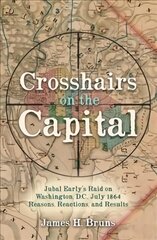 Crosshairs on the Capital: Jubal Early's Raid on Washington, D.C., July 1864: Reasons, Reactions, and Results hind ja info | Ajalooraamatud | kaup24.ee