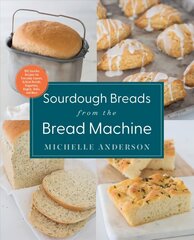 Sourdough Breads from the Bread Machine: 100 Surefire Recipes for Everyday Loaves, Artisan Breads, Baguettes, Bagels, Rolls, and More цена и информация | Книги рецептов | kaup24.ee