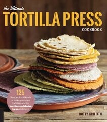 Ultimate Tortilla Press Cookbook: 125 Recipes for All Kinds of Make-Your-Own Tortillas--and for Burritos, Enchiladas, Tacos, and More New Edition hind ja info | Retseptiraamatud  | kaup24.ee