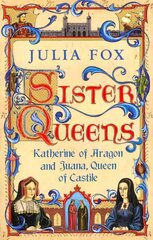 Sister Queens: Katherine of Aragon and Juana Queen of Castile цена и информация | Биографии, автобиогафии, мемуары | kaup24.ee