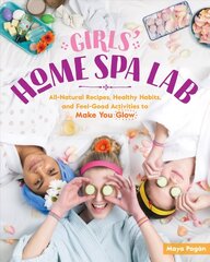Girls' Home Spa Lab: All-Natural Recipes, Healthy Habits and Feel-Good   Activities to Make You Glow: All-Natural Recipes, Healthy Habits, and Feel-Good Activities to Make You Glow цена и информация | Книги для подростков и молодежи | kaup24.ee
