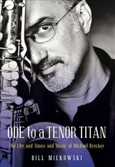 Ode to a Tenor Titan: The Life and Times and Music of Michael Brecker Annotated edition цена и информация | Биографии, автобиогафии, мемуары | kaup24.ee