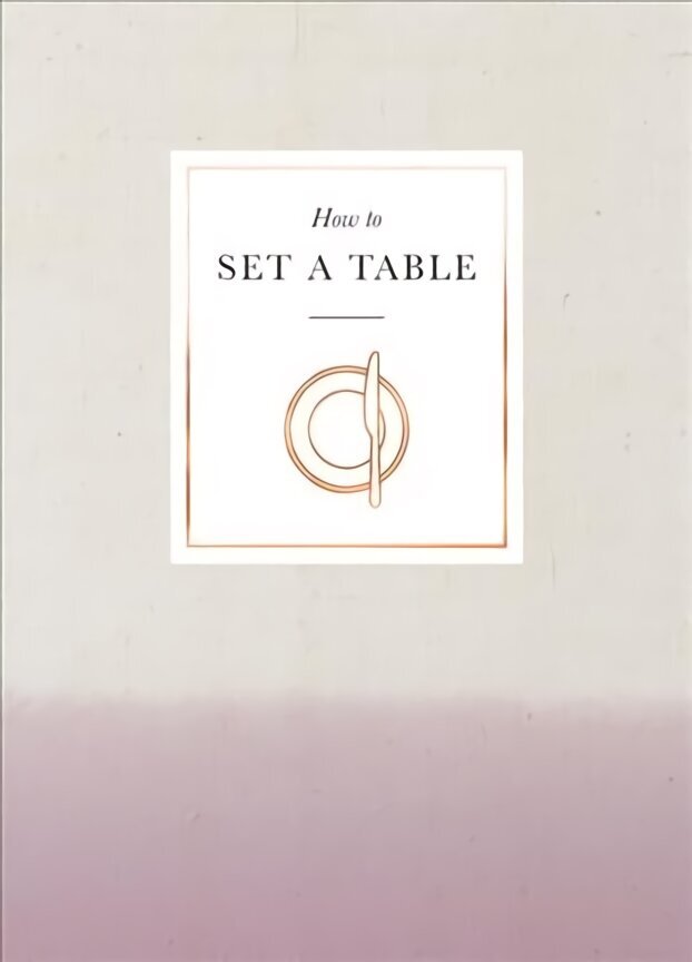 How to Set a Table: Inspiration, ideas and etiquette for hosting friends and family hind ja info | Eneseabiraamatud | kaup24.ee