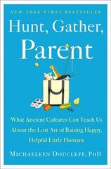 Hunt, Gather, Parent: What Ancient Cultures Can Teach Us about the Lost Art of Raising Happy, Helpful Little Humans цена и информация | Самоучители | kaup24.ee