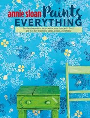 Annie Sloan Paints Everything: Step-By-Step Projects for Your Entire Home, from Walls, Floors, and Furniture, to Curtains, Blinds, Pillows, and Shades цена и информация | Самоучители | kaup24.ee