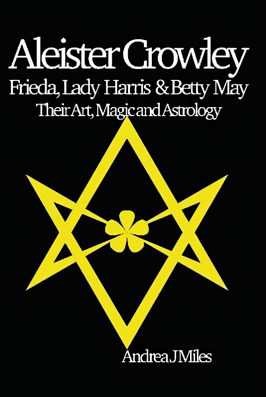 Aleister Crowley, Frieda, Lady Harris & Betty May: Their Art, Magic & Astrology hind ja info | Eneseabiraamatud | kaup24.ee