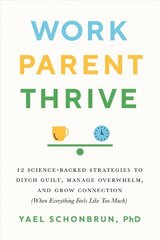 Work, Parent, Thrive: 12 Science-Backed Strategies to Ditch Guilt, Manage Overwhelm, and Grow Connection (When Everything Feels Like Too Much) hind ja info | Eneseabiraamatud | kaup24.ee