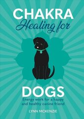 Chakra Healing for Dogs: Energy work for a happy and healthy canine friend hind ja info | Eneseabiraamatud | kaup24.ee