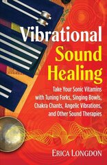 Vibrational Sound Healing: Take Your Sonic Vitamins with Tuning Forks, Singing Bowls, Chakra Chants, Angelic Vibrations, and Other Sound Therapies цена и информация | Самоучители | kaup24.ee