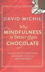 Why Mindfulness is Better Than Chocolate: Your guide to inner peace, enhanced focus and deep happiness Main цена и информация | Самоучители | kaup24.ee