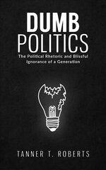 Dumb Politics: The Political Rhetoric and Blissful Ignorance of a Generation hind ja info | Ühiskonnateemalised raamatud | kaup24.ee