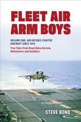 Fleet Air Arm Boys: Volume One: Air Defence Fighter Aircraft Since 1945 True Tales From Royal Navy Aircrew, Maintainers and Handlers hind ja info | Ajalooraamatud | kaup24.ee