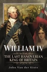 William IV: The Last Hanoverian King of Britain цена и информация | Биографии, автобиогафии, мемуары | kaup24.ee