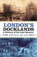 London's Docklands: A History of the Lost Quarter цена и информация | Исторические книги | kaup24.ee