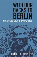 With Our Backs to Berlin: The German Army in Retreat 1945 2nd edition hind ja info | Ajalooraamatud | kaup24.ee