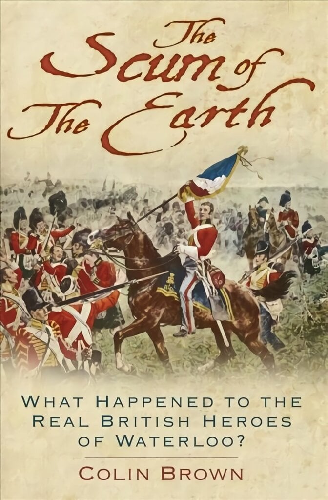 Scum of the Earth: What Happened to the Real British Heroes of Waterloo? 2nd edition hind ja info | Ajalooraamatud | kaup24.ee