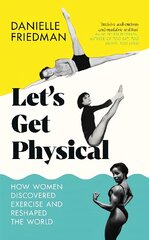 Let's Get Physical: How Women Discovered Exercise and Reshaped the World цена и информация | Исторические книги | kaup24.ee