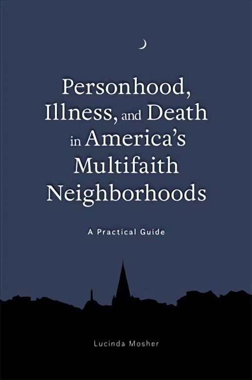 Personhood, Illness, and Death in America's Multifaith Neighborhoods: A Practical Guide цена и информация | Ühiskonnateemalised raamatud | kaup24.ee