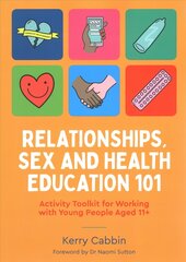 Relationships, Sex and Health Education 101: Activity Toolkit for Working with Young People Aged 11plus Illustrated edition цена и информация | Книги по социальным наукам | kaup24.ee