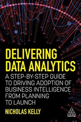 Delivering Data Analytics: A Step-By-Step Guide to Driving Adoption of Business Intelligence from Planning to Launch hind ja info | Entsüklopeediad, teatmeteosed | kaup24.ee