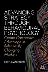 Advancing Strategy through Behavioural Psychology: Create Competitive Advantage in Relentlessly Changing Markets цена и информация | Книги по экономике | kaup24.ee