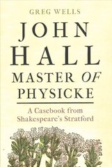 John Hall, Master of Physicke: A Casebook from Shakespeare's Stratford цена и информация | Исторические книги | kaup24.ee