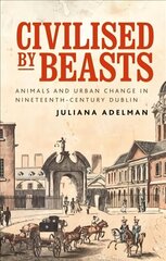 Civilised by Beasts: Animals and Urban Change in Nineteenth-Century Dublin цена и информация | Исторические книги | kaup24.ee